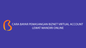 2 Cara Bayar Pemasangan Biznet Virtual Account Lewat Mandiri Online